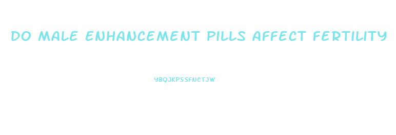 Do Male Enhancement Pills Affect Fertility