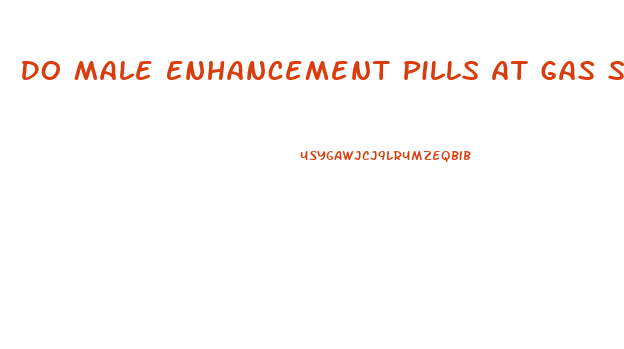 Do Male Enhancement Pills At Gas Stations Work