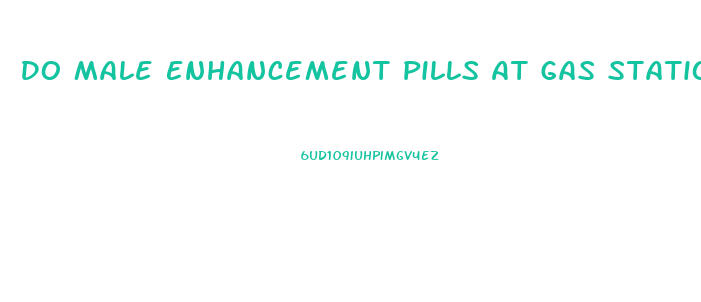 Do Male Enhancement Pills At Gas Stations Work