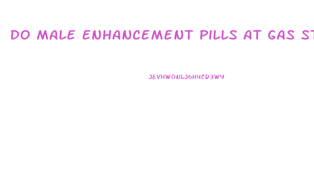 Do Male Enhancement Pills At Gas Stations Work