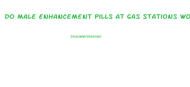 Do Male Enhancement Pills At Gas Stations Work