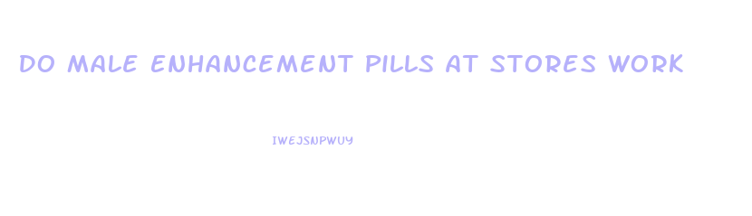 Do Male Enhancement Pills At Stores Work