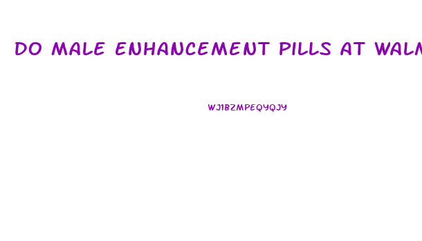 Do Male Enhancement Pills At Walmart Work