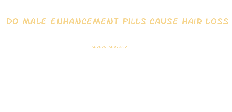 Do Male Enhancement Pills Cause Hair Loss