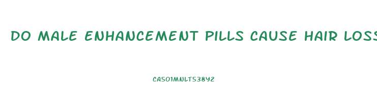 Do Male Enhancement Pills Cause Hair Loss