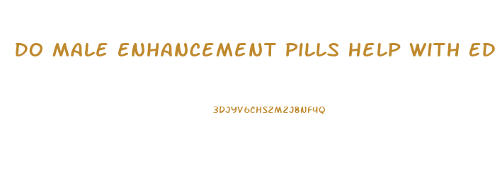Do Male Enhancement Pills Help With Ed