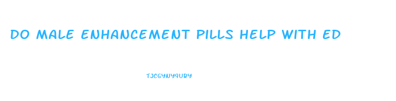 Do Male Enhancement Pills Help With Ed
