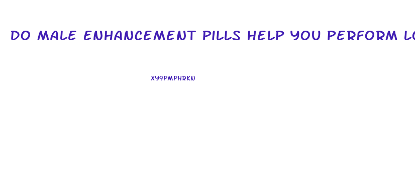 Do Male Enhancement Pills Help You Perform Longer In Bed