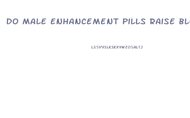 Do Male Enhancement Pills Raise Blood Pressure