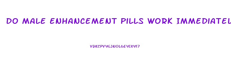 Do Male Enhancement Pills Work Immediately