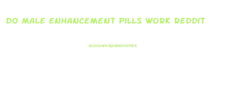 Do Male Enhancement Pills Work Reddit