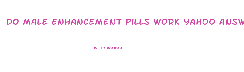 Do Male Enhancement Pills Work Yahoo Answers