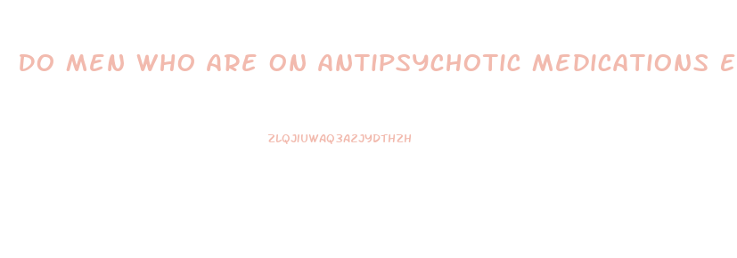 Do Men Who Are On Antipsychotic Medications Experience Erectile Dysfunction