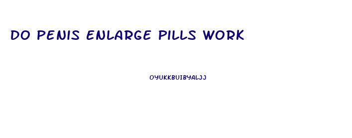 Do Penis Enlarge Pills Work