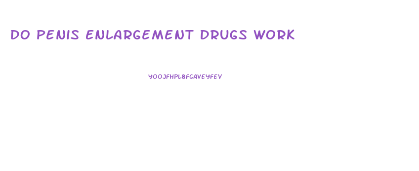 Do Penis Enlargement Drugs Work