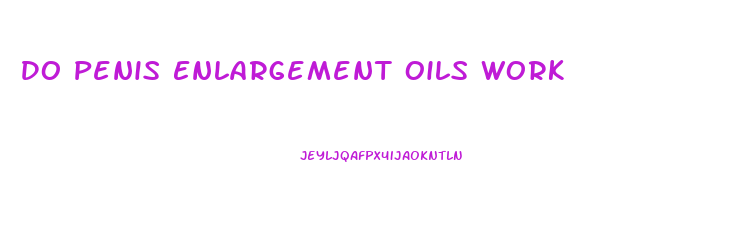 Do Penis Enlargement Oils Work