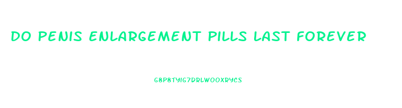 Do Penis Enlargement Pills Last Forever