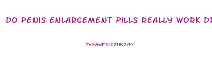 Do Penis Enlargement Pills Really Work Dr Oz
