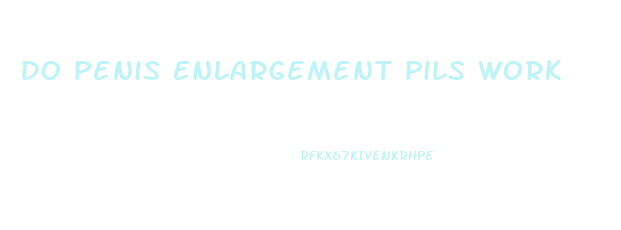 Do Penis Enlargement Pils Work