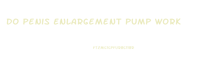 Do Penis Enlargement Pump Work