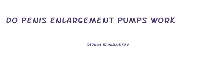 Do Penis Enlargement Pumps Work