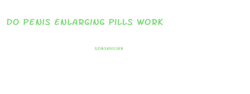 Do Penis Enlarging Pills Work