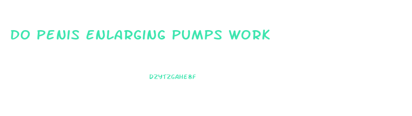 Do Penis Enlarging Pumps Work