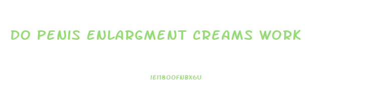 Do Penis Enlargment Creams Work