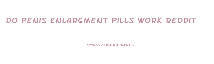 Do Penis Enlargment Pills Work Reddit