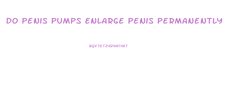 Do Penis Pumps Enlarge Penis Permanently
