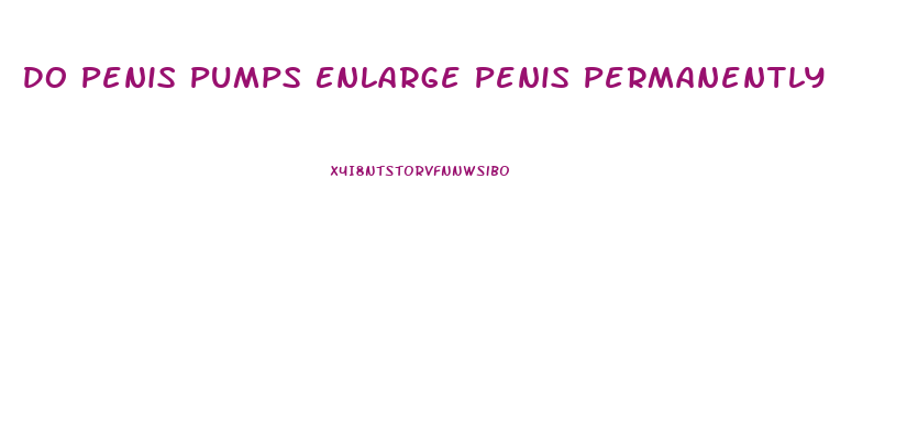 Do Penis Pumps Enlarge Penis Permanently