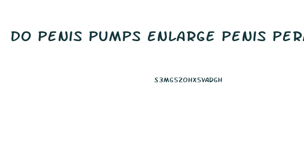 Do Penis Pumps Enlarge Penis Permanently