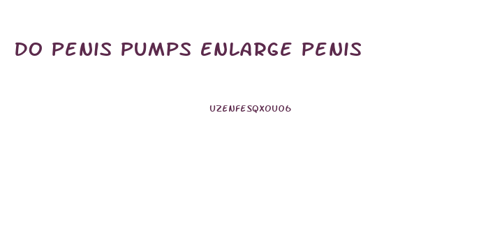 Do Penis Pumps Enlarge Penis