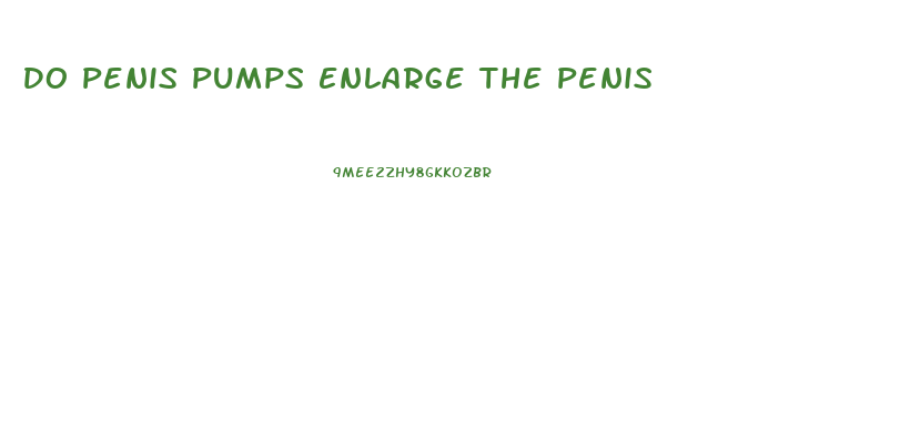 Do Penis Pumps Enlarge The Penis