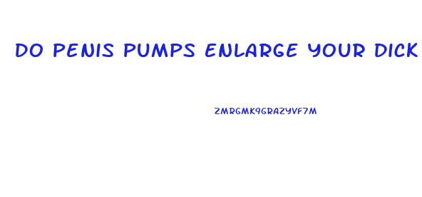 Do Penis Pumps Enlarge Your Dick