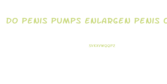 Do Penis Pumps Enlargen Penis Over Time