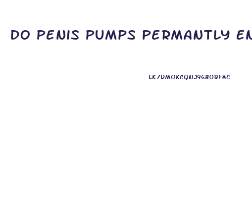 Do Penis Pumps Permantly Enlarge Your Penis