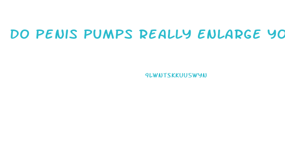 Do Penis Pumps Really Enlarge You