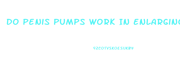 Do Penis Pumps Work In Enlarging Penis