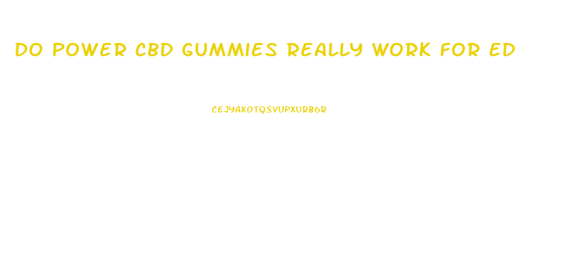 Do Power Cbd Gummies Really Work For Ed