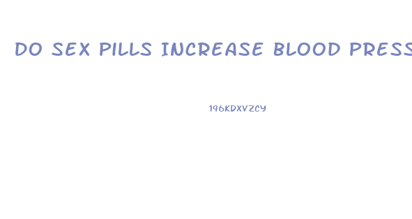 Do Sex Pills Increase Blood Pressure