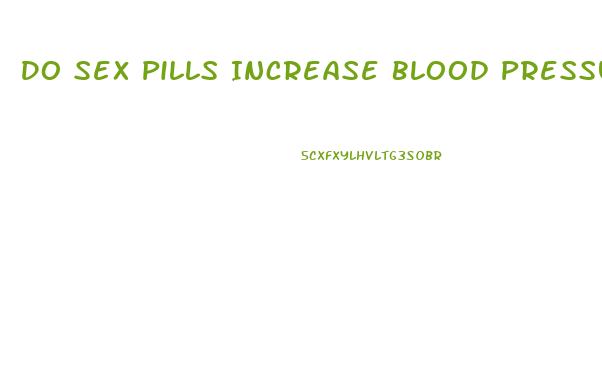 Do Sex Pills Increase Blood Pressure