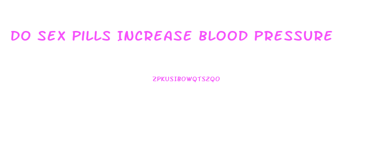 Do Sex Pills Increase Blood Pressure