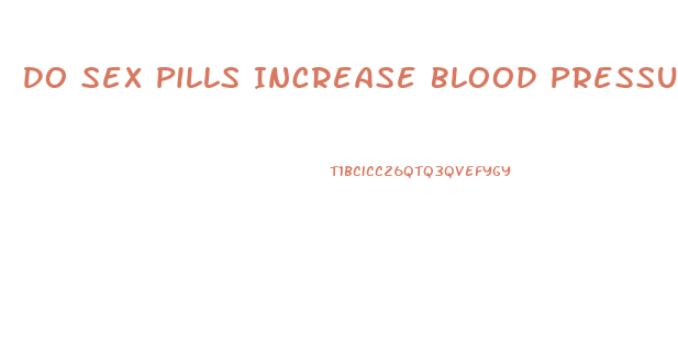 Do Sex Pills Increase Blood Pressure