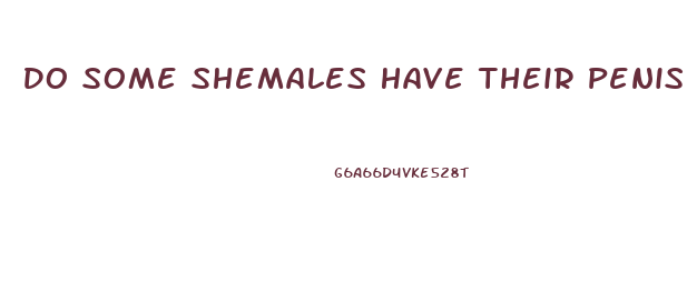 Do Some Shemales Have Their Penis Enlarged