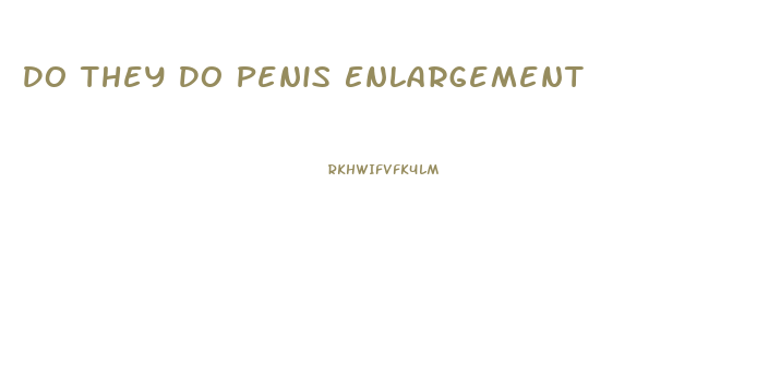 Do They Do Penis Enlargement