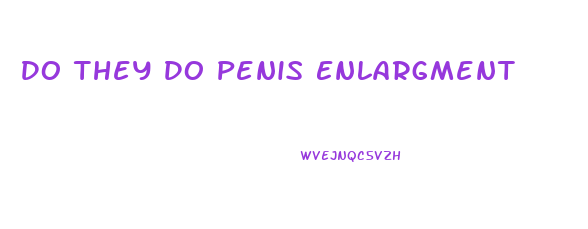 Do They Do Penis Enlargment