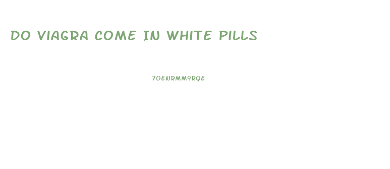 Do Viagra Come In White Pills