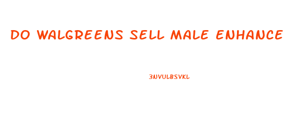 Do Walgreens Sell Male Enhancement Pills