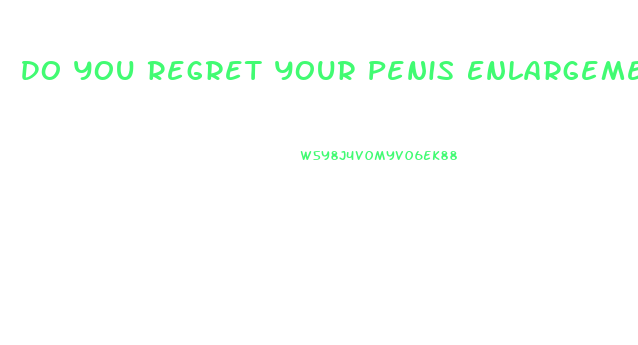 Do You Regret Your Penis Enlargement Surgery